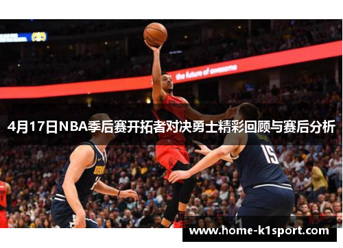 4月17日NBA季后赛开拓者对决勇士精彩回顾与赛后分析